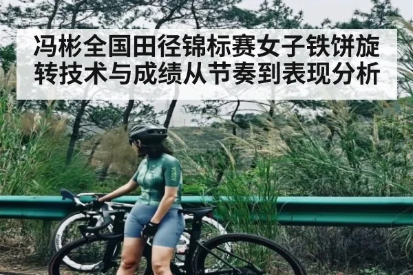 冯彬全国田径锦标赛女子铁饼旋转技术与成绩从节奏到表现分析