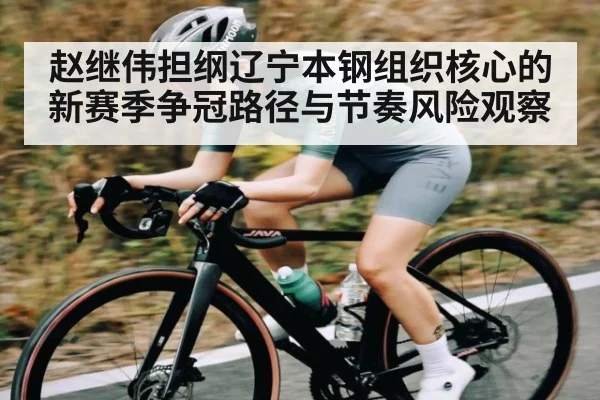赵继伟担纲辽宁本钢组织核心的新赛季争冠路径与节奏风险观察